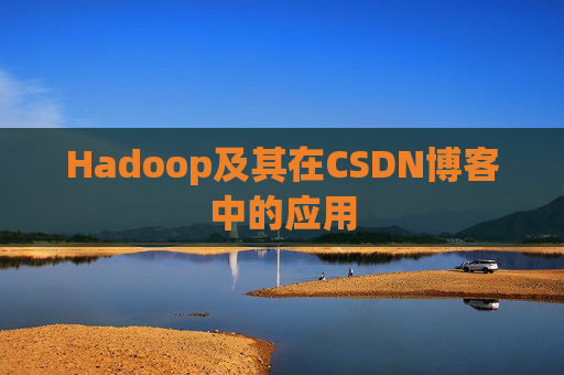 Hadoop及其在CSDN博客中的应用 Hadoop及其在CSDN博客中的应用